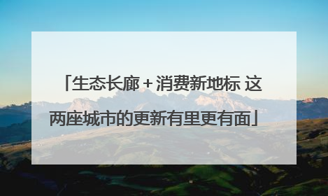 生态长廊＋消费新地标 这两座城市的更新有里更有面