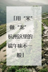 用“米”做“龙” 杭州这里的端午味不一般