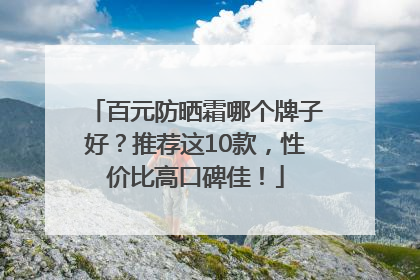 百元防晒霜哪个牌子好？推荐这10款，性价比高口碑佳！