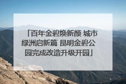 百年金碧焕新颜 城市绿洲启新篇 昆明金碧公园完成改造升级开园