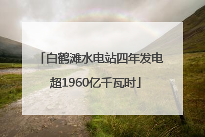 白鹤滩水电站四年发电超1960亿千瓦时