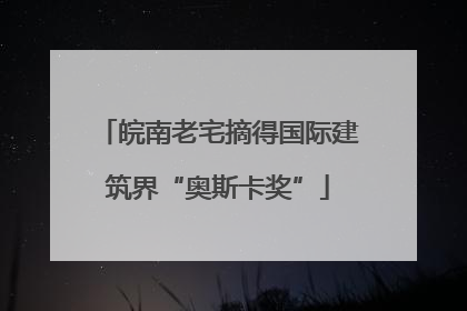 皖南老宅摘得国际建筑界“奥斯卡奖”