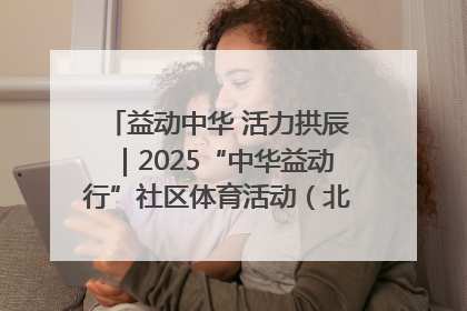 益动中华 活力拱辰｜2025“中华益动行”社区体育活动（北京站）盛大启动