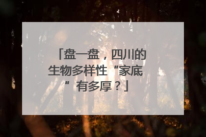 盘一盘，四川的生物多样性“家底”有多厚？