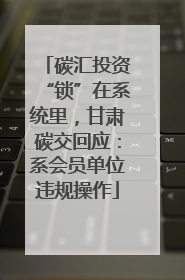 碳汇投资“锁”在系统里，甘肃碳交回应：系会员单位违规操作