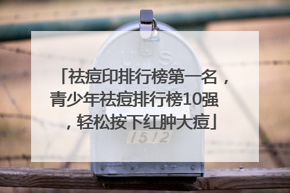 祛痘印排行榜第一名，青少年祛痘排行榜10强，轻松按下红肿大痘