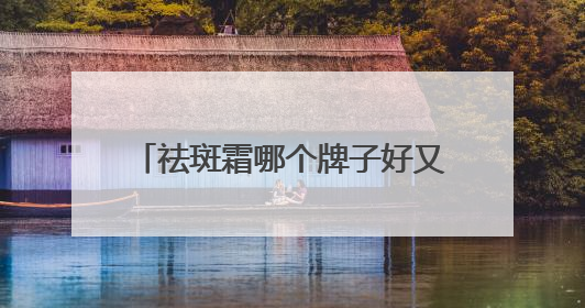 祛斑霜哪个牌子好又有效？护肤界守护神，打开祛斑新视界！