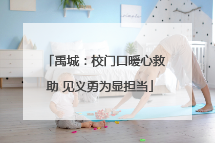 禹城：校门口暖心救助 见义勇为显担当