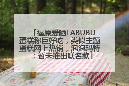 福原爱晒LABUBU蛋糕称巨好吃，类似主题蛋糕网上热销，泡泡玛特：暂未推出联名款