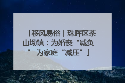 移风易俗｜珠晖区茶山坳镇：为婚丧“减负” 为家庭“减压”