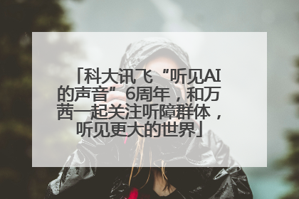 科大讯飞“听见AI的声音”6周年，和万茜一起关注听障群体，听见更大的世界