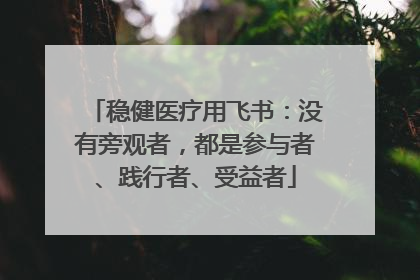 稳健医疗用飞书：没有旁观者，都是参与者、践行者、受益者