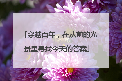 穿越百年，在从前的光景里寻找今天的答案
