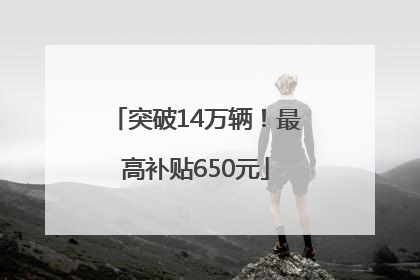 突破14万辆！最高补贴650元