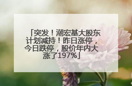 突发！潮宏基大股东计划减持！昨日涨停，今日跌停，股价年内大涨了197%