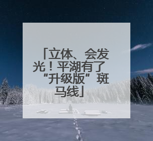 立体、会发光！平湖有了“升级版”斑马线