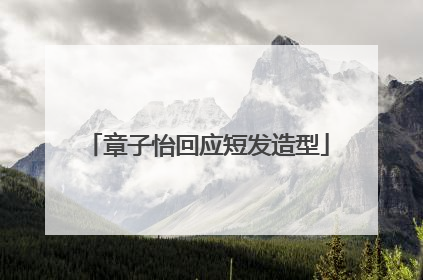 章子怡回应短发造型