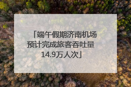 端午假期济南机场预计完成旅客吞吐量14.9万人次