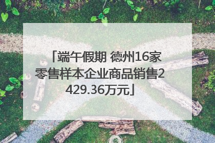 端午假期 德州16家零售样本企业商品销售2429.36万元