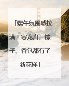 端午氛围感拉满！赛龙舟、粽子、香包都有了新花样