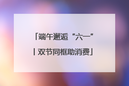 端午邂逅“六一”丨双节同框助消费