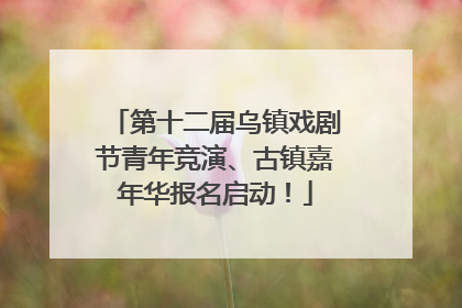第十二届乌镇戏剧节青年竞演、古镇嘉年华报名启动！