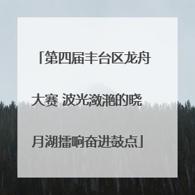 第四届丰台区龙舟大赛 波光潋滟的晓月湖擂响奋进鼓点