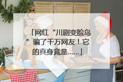 网红“川剧变脸鸟”骗了千万网友！它的真身竟是……