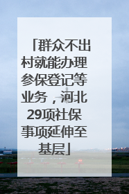 群众不出村就能办理参保登记等业务，河北29项社保事项延伸至基层
