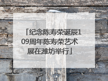 纪念陈寿荣诞辰109周年陈寿荣艺术展在潍坊举行
