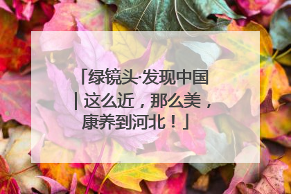 绿镜头·发现中国｜这么近，那么美，康养到河北！