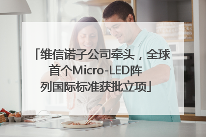 维信诺子公司牵头，全球首个Micro-LED阵列国际标准获批立项