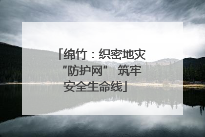 绵竹：织密地灾“防护网” 筑牢安全生命线
