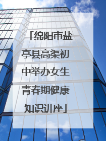 绵阳市盐亭县高渠初中举办女生青春期健康知识讲座