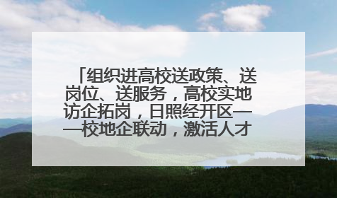 组织进高校送政策、送岗位、送服务，高校实地访企拓岗，日照经开区——校地企联动，激活人才发展“引擎”