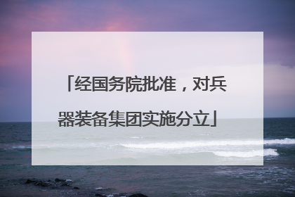 经国务院批准，对兵器装备集团实施分立