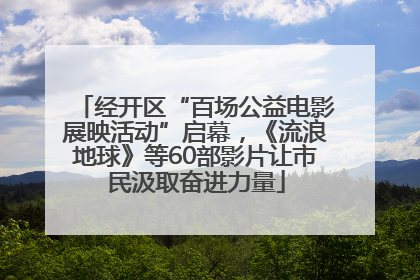 经开区“百场公益电影展映活动”启幕，《流浪地球》等60部影片让市民汲取奋进力量