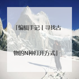 编辑手记丨寻找古物的N种打开方式