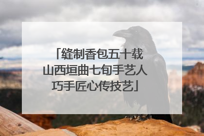 缝制香包五十载 山西垣曲七旬手艺人巧手匠心传技艺
