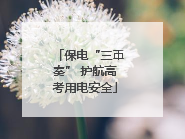 保电“三重奏” 护航高考用电安全