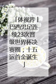 体视界丨巴西男足连续23次晋级世界杯决赛圈；十五运首金诞生