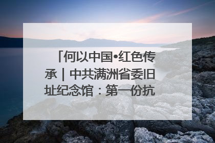 何以中国•红色传承｜中共满洲省委旧址纪念馆：第一份抗日宣言在这里发出
