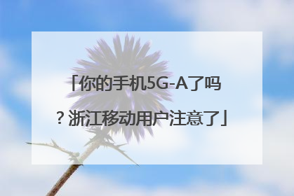 你的手机5G-A了吗？浙江移动用户注意了