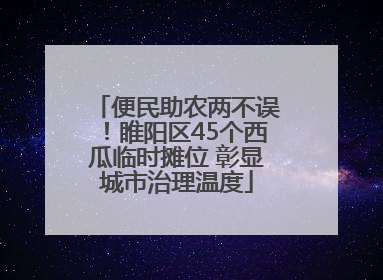 便民助农两不误！睢阳区45个西瓜临时摊位 彰显城市治理温度
