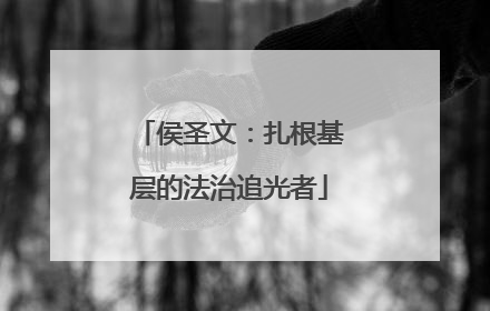 侯圣文：扎根基层的法治追光者