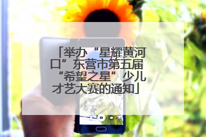 举办“星耀黄河口”东营市第五届“希望之星”少儿才艺大赛的通知