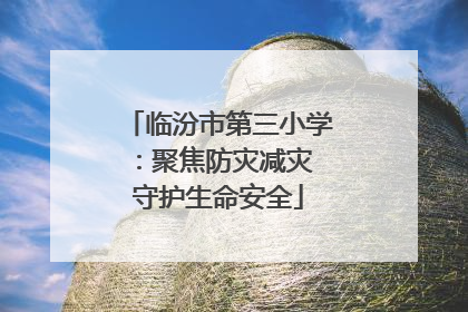 临汾市第三小学：聚焦防灾减灾 守护生命安全