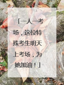 一人一考场，这位特殊考生明天上考场，为她加油！