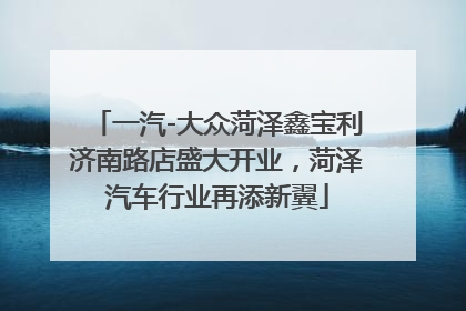 一汽-大众菏泽鑫宝利济南路店盛大开业，菏泽汽车行业再添新翼
