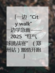 一边“City walk”一边学急救——2025“红气球挑战赛”（郑州站）燃情开跑